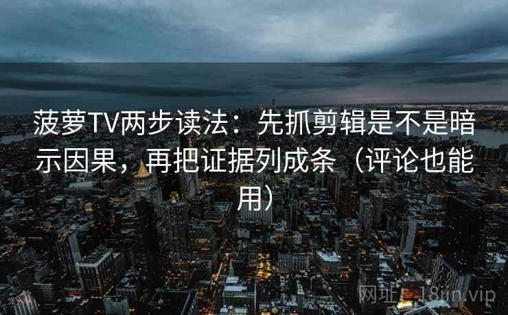 菠萝TV两步读法:先抓剪辑是不是暗示因果,再把证据列成条(评论也能用) 菠萝TV两步读法:先抓剪辑是不是暗示因果,再把证据列成条(评论也能用)