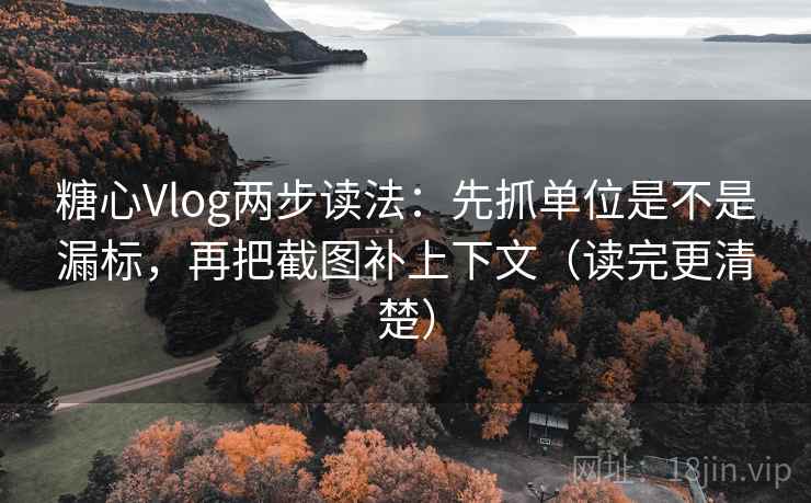 糖心Vlog两步读法：先抓单位是不是漏标，再把截图补上下文（读完更清楚）