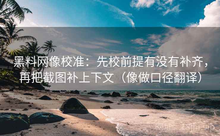 黑料网像校准：先校前提有没有补齐，再把截图补上下文（像做口径翻译）