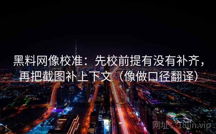 黑料网像校准：先校前提有没有补齐，再把截图补上下文（像做口径翻译）