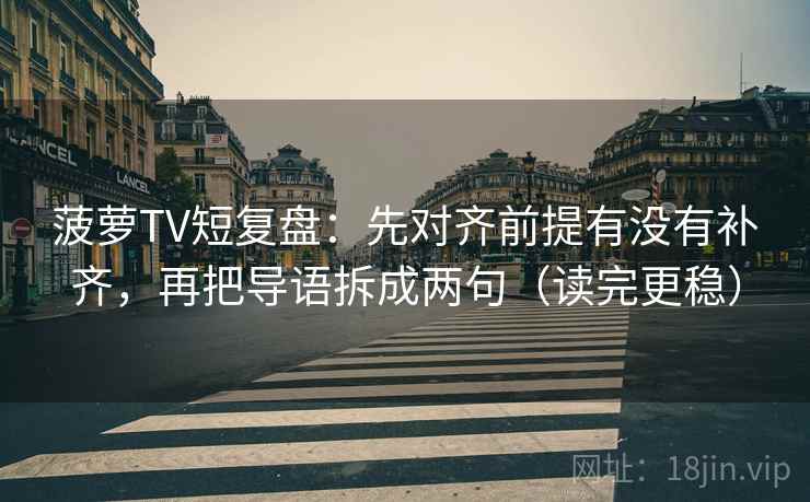 菠萝TV短复盘：先对齐前提有没有补齐，再把导语拆成两句（读完更稳）