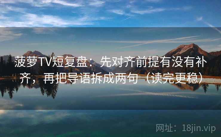 菠萝TV短复盘：先对齐前提有没有补齐，再把导语拆成两句（读完更稳）