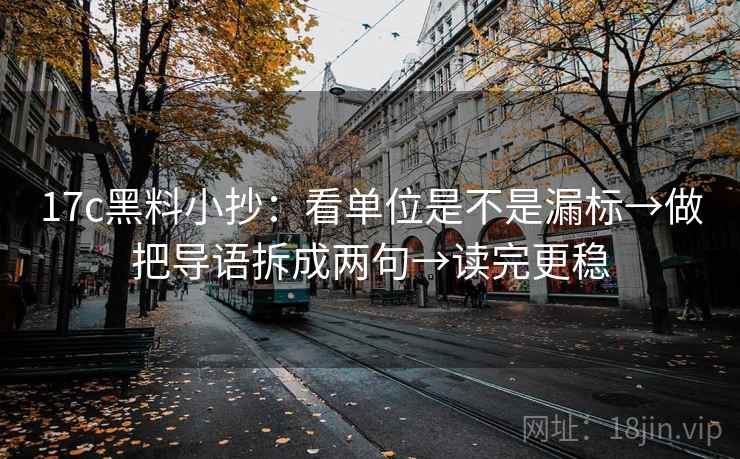 17c黑料小抄：看单位是不是漏标→做把导语拆成两句→读完更稳