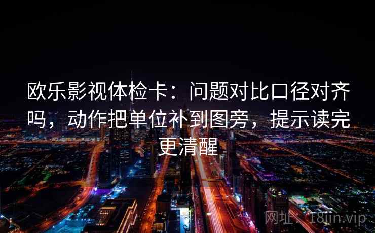 欧乐影视体检卡：问题对比口径对齐吗，动作把单位补到图旁，提示读完更清醒