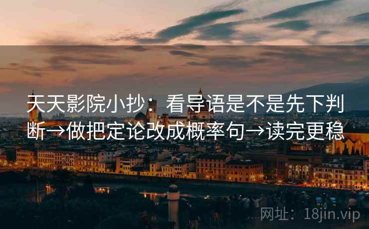 天天影院小抄：看导语是不是先下判断→做把定论改成概率句→读完更稳