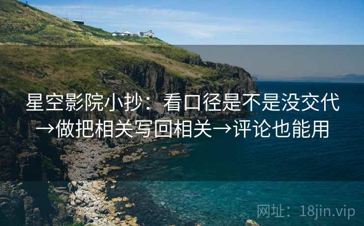 星空影院小抄：看口径是不是没交代→做把相关写回相关→评论也能用