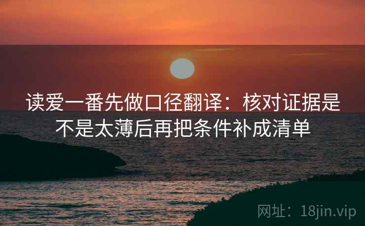 读爱一番先做口径翻译：核对证据是不是太薄后再把条件补成清单