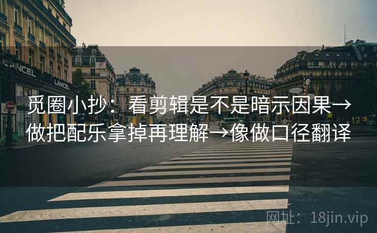 觅圈小抄：看剪辑是不是暗示因果→做把配乐拿掉再理解→像做口径翻译