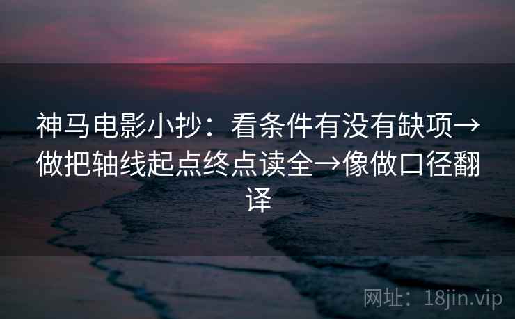 神马电影小抄：看条件有没有缺项→做把轴线起点终点读全→像做口径翻译