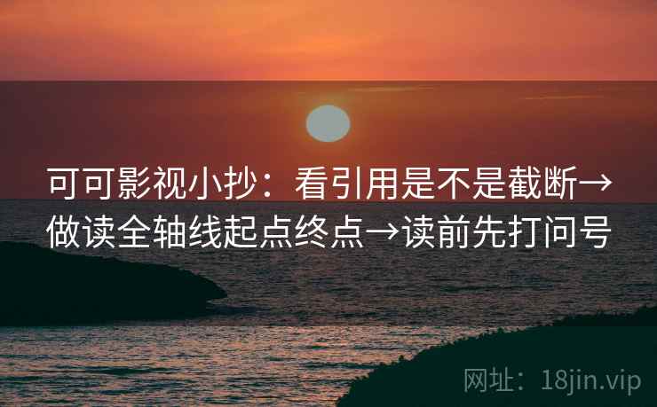 可可影视小抄：看引用是不是截断→做读全轴线起点终点→读前先打问号