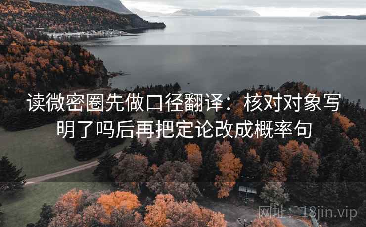 读微密圈先做口径翻译：核对对象写明了吗后再把定论改成概率句