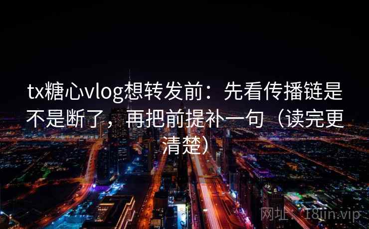 tx糖心vlog想转发前：先看传播链是不是断了，再把前提补一句（读完更清楚）