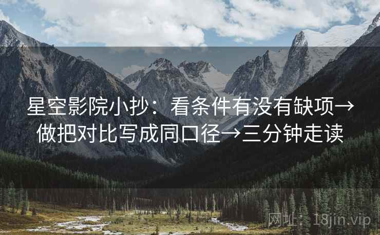 星空影院小抄:看条件有没有缺项→做把对比写成同口径→三分钟走读 星空影院小抄:看条件有没有缺项→做把对比写成同口径→三分钟走读