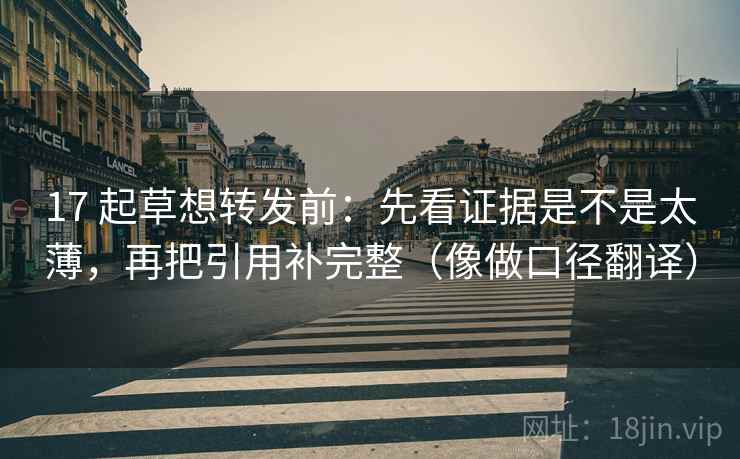 17 起草想转发前:先看证据是不是太薄,再把引用补完整(像做口径翻译) 17 起草想转发前:先看证据是不是太薄,再把引用补完整(像做口径翻译)
