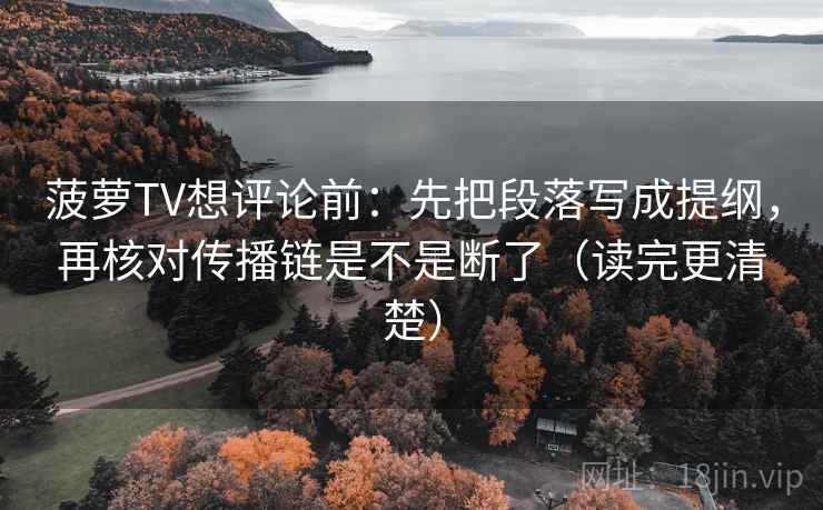 菠萝TV想评论前:先把段落写成提纲,再核对传播链是不是断了(读完更清楚) 菠萝TV想评论前:先把段落写成提纲,再核对传播链是不是断了(读完更清楚)