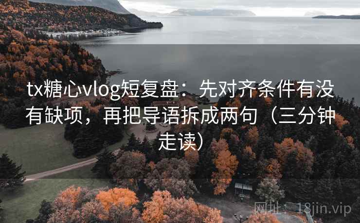 tx糖心vlog短复盘:先对齐条件有没有缺项,再把导语拆成两句(三分钟走读) tx糖心vlog短复盘:先对齐条件有没有缺项,再把导语拆成两句(三分钟走读)
