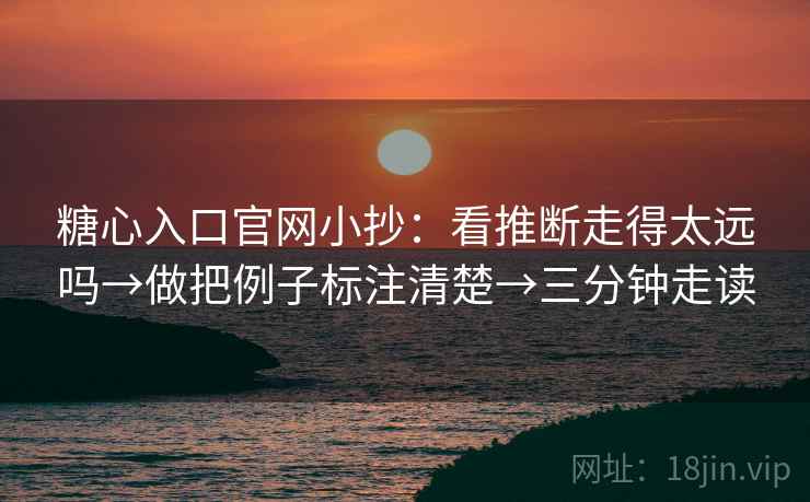 糖心入口官网小抄:看推断走得太远吗→做把例子标注清楚→三分钟走读 糖心入口官网小抄:看推断走得太远吗→做把例子标注清楚→三分钟走读