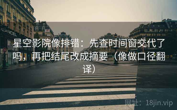 星空影院像排错:先查时间窗交代了吗,再把结尾改成摘要(像做口径翻译) 星空影院像排错:先查时间窗交代了吗,再把结尾改成摘要(像做口径翻译)