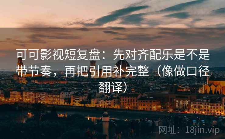 可可影视短复盘：先对齐配乐是不是带节奏，再把引用补完整（像做口径翻译）