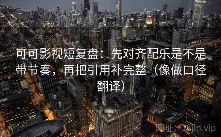 可可影视短复盘:先对齐配乐是不是带节奏,再把引用补完整(像做口径翻译) 可可影视短复盘:先对齐配乐是不是带节奏,再把引用补完整(像做口径翻译)