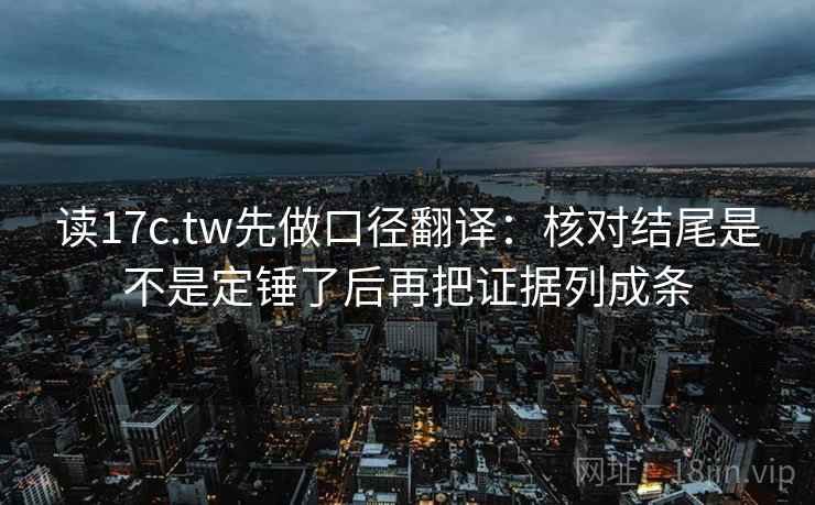 读17c.tw先做口径翻译：核对结尾是不是定锤了后再把证据列成条