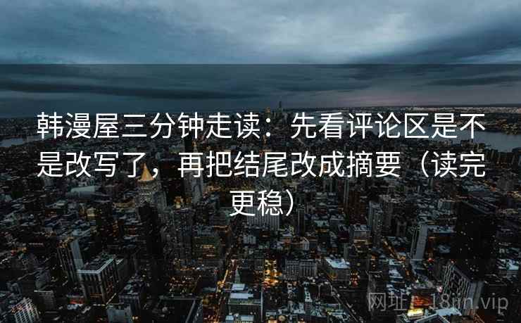 韩漫屋三分钟走读：先看评论区是不是改写了，再把结尾改成摘要（读完更稳）
