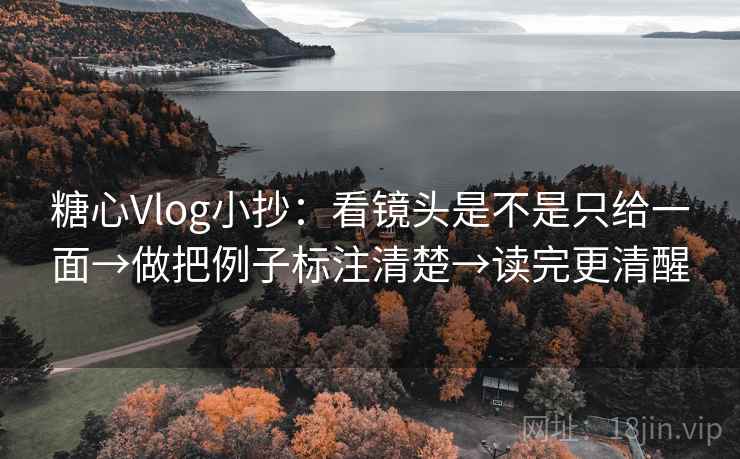 糖心Vlog小抄:看镜头是不是只给一面→做把例子标注清楚→读完更清醒 糖心Vlog小抄:看镜头是不是只给一面→做把例子标注清楚→读完更清醒