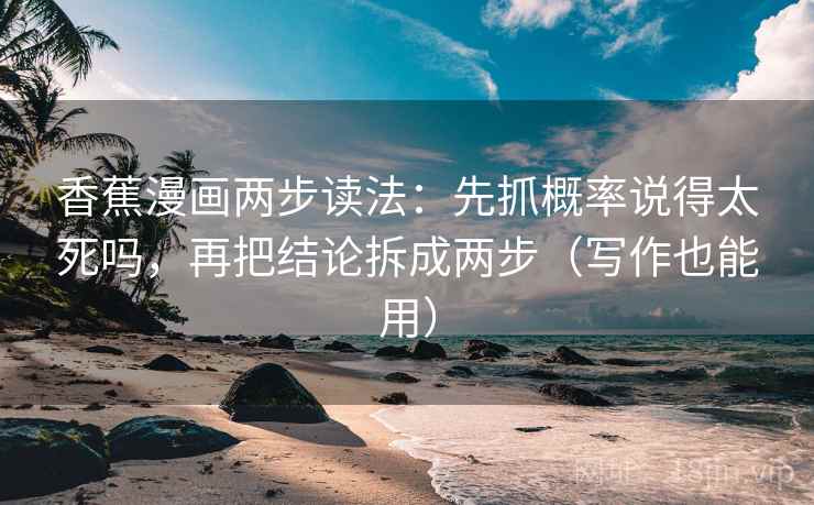 香蕉漫画两步读法：先抓概率说得太死吗，再把结论拆成两步（写作也能用）