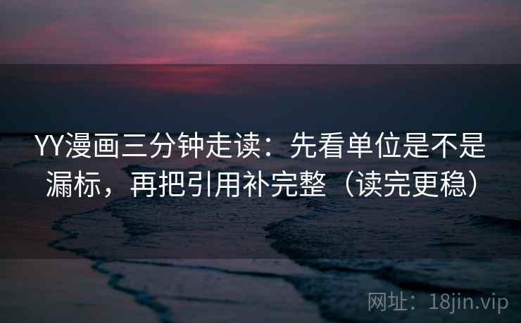 YY漫画三分钟走读:先看单位是不是漏标,再把引用补完整(读完更稳) YY漫画三分钟走读:先看单位是不是漏标,再把引用补完整(读完更稳)