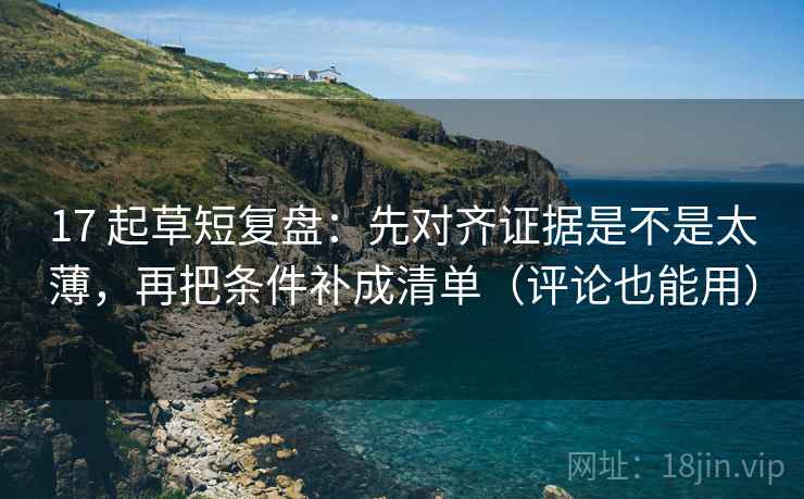 17 起草短复盘：先对齐证据是不是太薄，再把条件补成清单（评论也能用）
