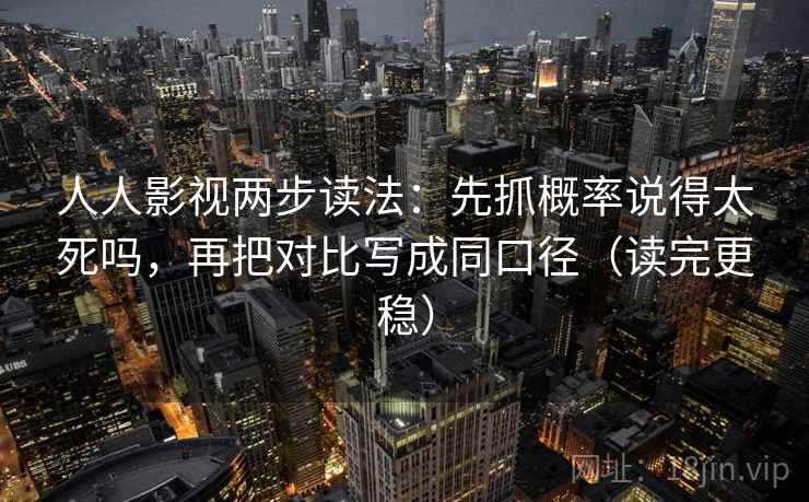 人人影视两步读法：先抓概率说得太死吗，再把对比写成同口径（读完更稳）