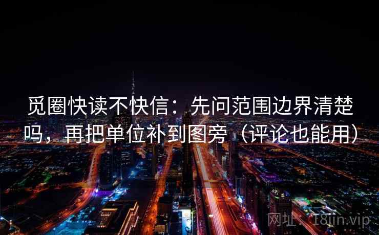觅圈快读不快信:先问范围边界清楚吗,再把单位补到图旁(评论也能用) 觅圈快读不快信:先问范围边界清楚吗,再把单位补到图旁(评论也能用)