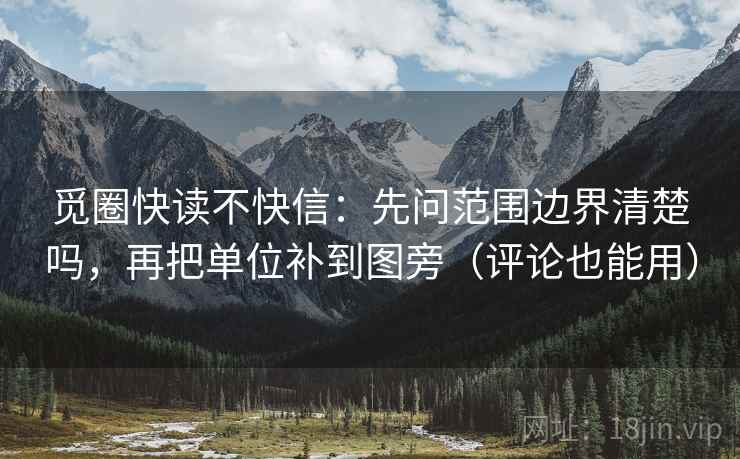 觅圈快读不快信：先问范围边界清楚吗，再把单位补到图旁（评论也能用）