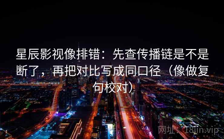 星辰影视像排错:先查传播链是不是断了,再把对比写成同口径(像做复句校对) 星辰影视像排错:先查传播链是不是断了,再把对比写成同口径(像做复句校对)