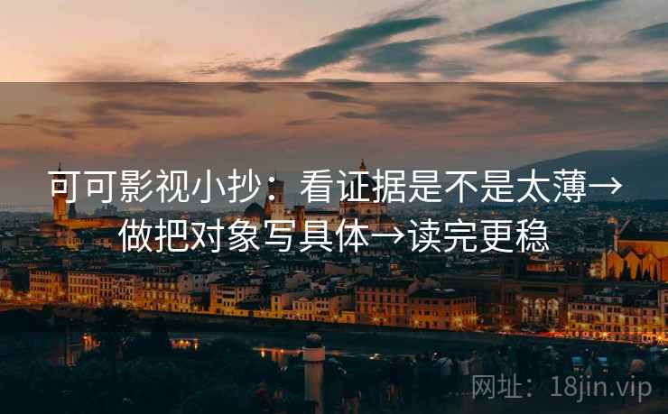 可可影视小抄：看证据是不是太薄→做把对象写具体→读完更稳