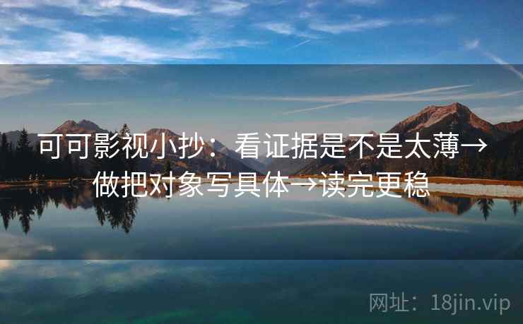 可可影视小抄:看证据是不是太薄→做把对象写具体→读完更稳 可可影视小抄:看证据是不是太薄→做把对象写具体→读完更稳