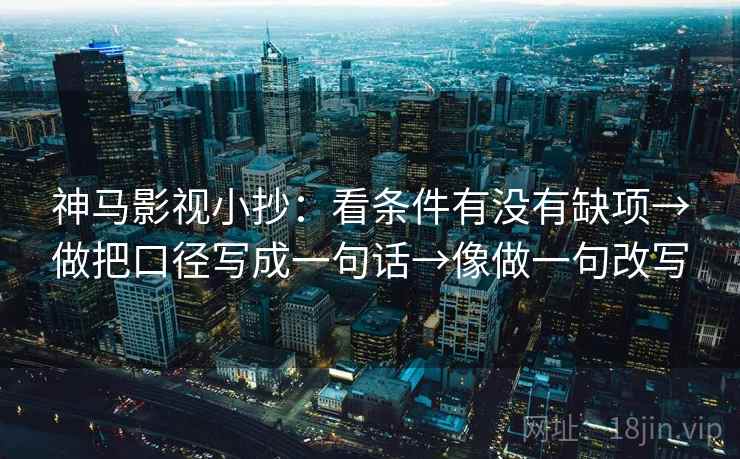 神马影视小抄：看条件有没有缺项→做把口径写成一句话→像做一句改写