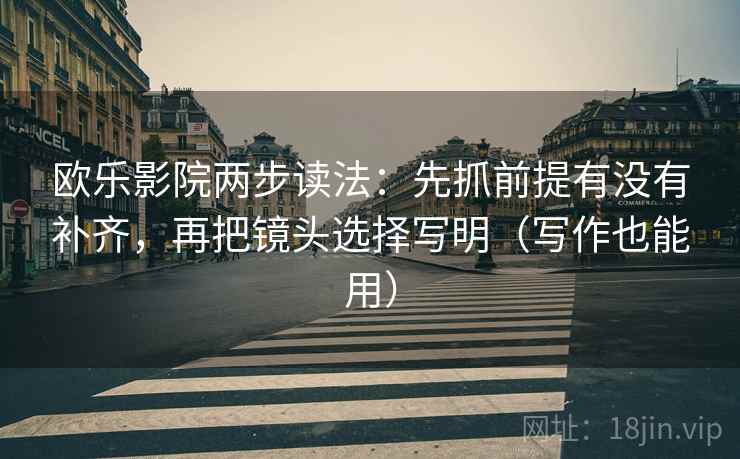 欧乐影院两步读法：先抓前提有没有补齐，再把镜头选择写明（写作也能用）