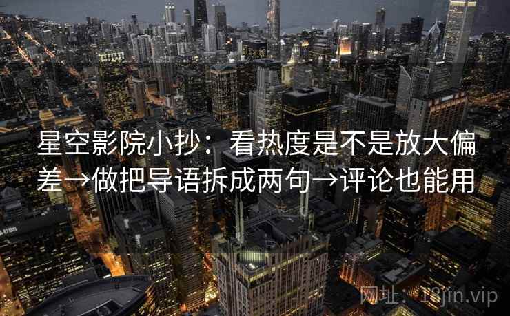 星空影院小抄：看热度是不是放大偏差→做把导语拆成两句→评论也能用