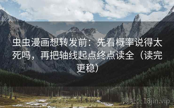 虫虫漫画想转发前:先看概率说得太死吗,再把轴线起点终点读全(读完更稳) 虫虫漫画想转发前:先看概率说得太死吗,再把轴线起点终点读全(读完更稳)
