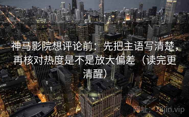 神马影院想评论前:先把主语写清楚,再核对热度是不是放大偏差(读完更清醒) 神马影院想评论前:先把主语写清楚,再核对热度是不是放大偏差(读完更清醒)