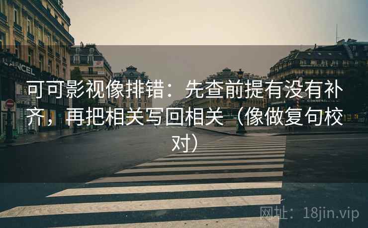 可可影视像排错：先查前提有没有补齐，再把相关写回相关（像做复句校对）