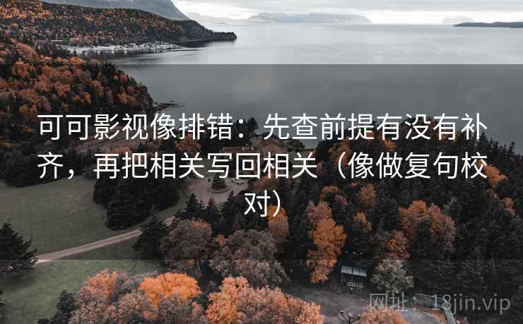 可可影视像排错：先查前提有没有补齐，再把相关写回相关（像做复句校对）