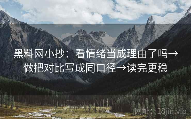 黑料网小抄:看情绪当成理由了吗→做把对比写成同口径→读完更稳 黑料网小抄:看情绪当成理由了吗→做把对比写成同口径→读完更稳