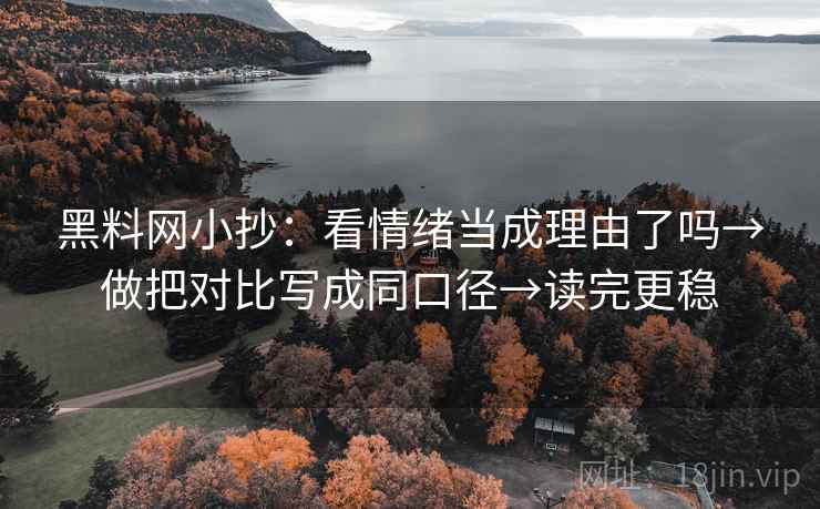 黑料网小抄：看情绪当成理由了吗→做把对比写成同口径→读完更稳