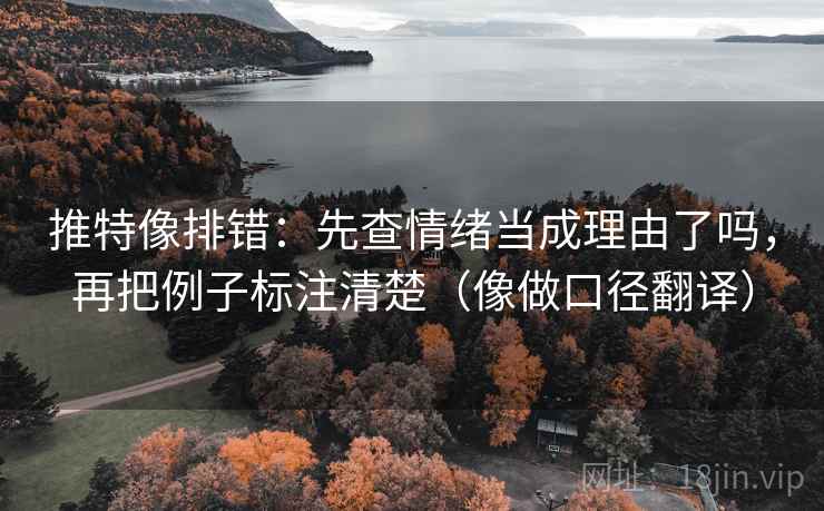 推特像排错：先查情绪当成理由了吗，再把例子标注清楚（像做口径翻译）