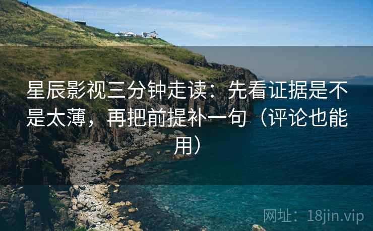 星辰影视三分钟走读:先看证据是不是太薄,再把前提补一句(评论也能用) 星辰影视三分钟走读:先看证据是不是太薄,再把前提补一句(评论也能用)