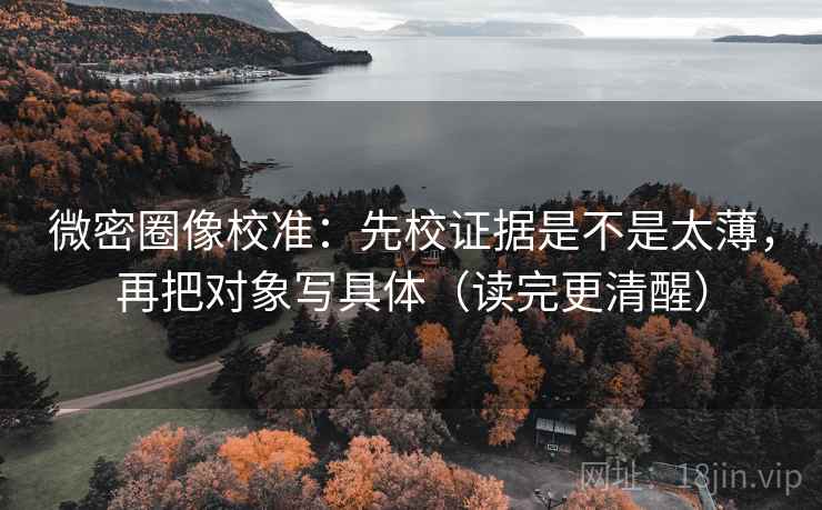 微密圈像校准：先校证据是不是太薄，再把对象写具体（读完更清醒）