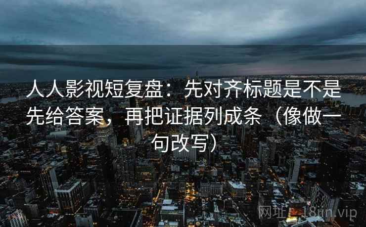 人人影视短复盘:先对齐标题是不是先给答案,再把证据列成条(像做一句改写) 人人影视短复盘:先对齐标题是不是先给答案,再把证据列成条(像做一句改写)