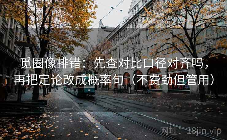 觅圈像排错:先查对比口径对齐吗,再把定论改成概率句(不费劲但管用) 觅圈像排错:先查对比口径对齐吗,再把定论改成概率句(不费劲但管用)